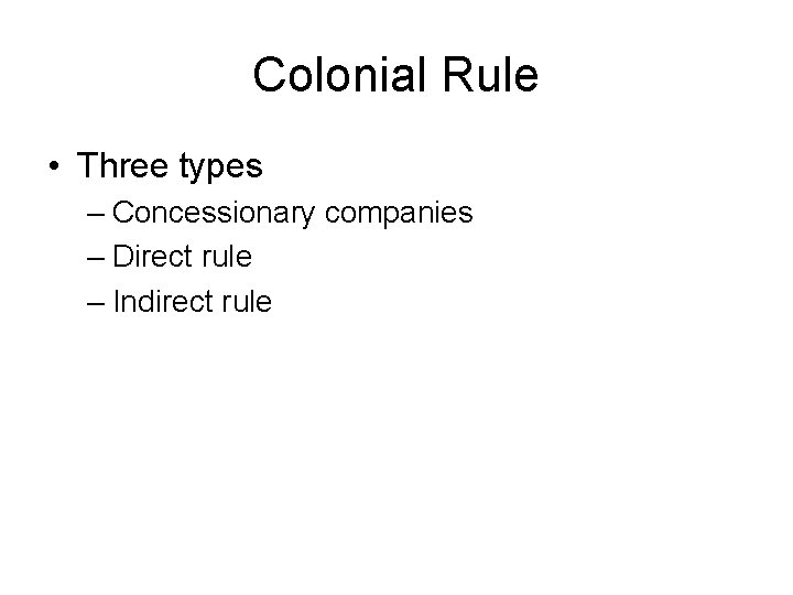 Colonial Rule • Three types – Concessionary companies – Direct rule – Indirect rule