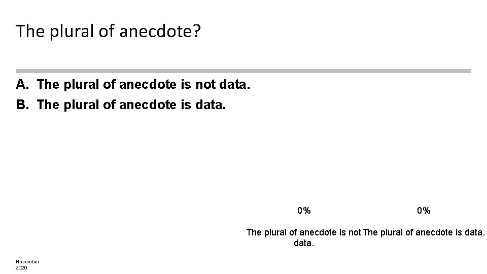 The plural of anecdote? A. The plural of anecdote is not data. B. The