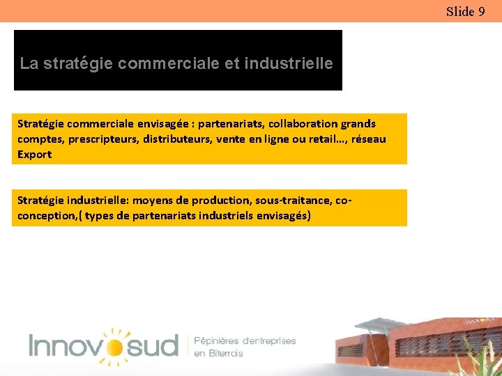 Slide 9 La stratégie commerciale et industrielle Stratégie commerciale envisagée : partenariats, collaboration grands