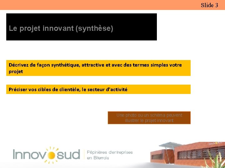 Slide 3 Le projet innovant (synthèse) Décrivez de façon synthétique, attractive et avec des