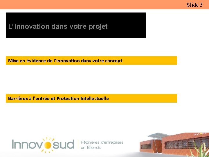 Slide 5 L’innovation dans votre projet Mise en évidence de l’innovation dans votre concept