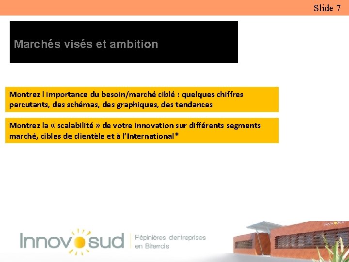 Slide 7 Marchés visés et ambition Montrez l importance du besoin/marché ciblé : quelques