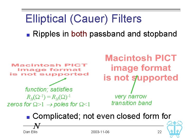 Elliptical (Cauer) Filters Ripples in both passband stopband function; satisfies RN(W-1) = RN(W)-1 zeros Elliptical (Cauer) Filters Ripples in both passband stopband function; satisfies RN(W-1) = RN(W)-1 zeros