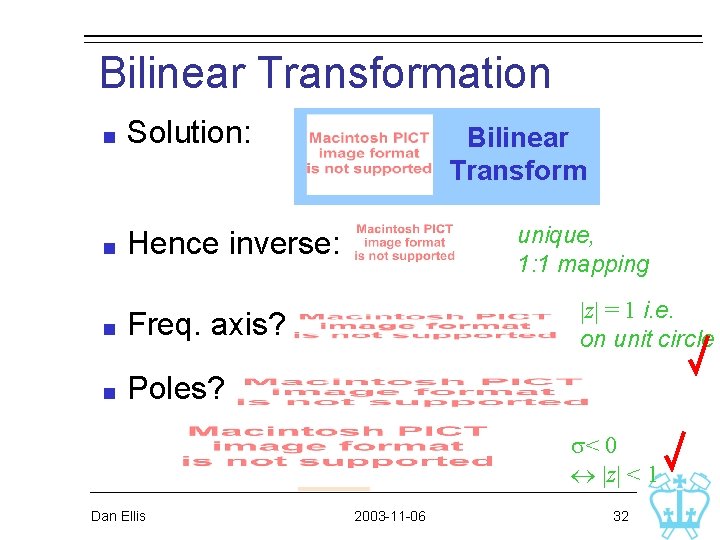 Bilinear Transformation Solution: Hence inverse: Freq. axis? Poles? Bilinear Transform unique, 1: 1 mapping Bilinear Transformation Solution: Hence inverse: Freq. axis? Poles? Bilinear Transform unique, 1: 1 mapping
