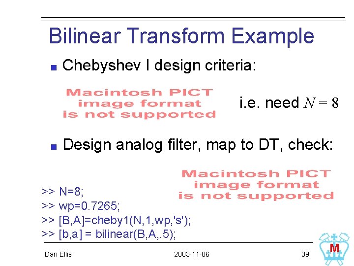 Bilinear Transform Example Chebyshev I design criteria: i. e. need N = 8 Design Bilinear Transform Example Chebyshev I design criteria: i. e. need N = 8 Design