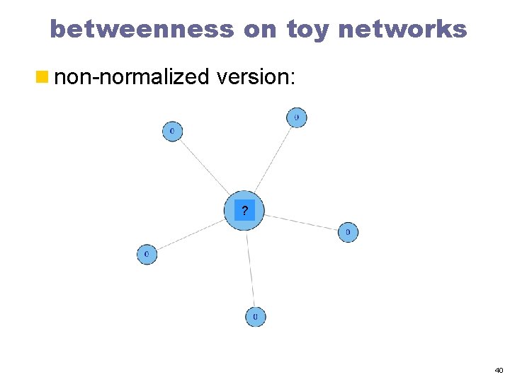 betweenness on toy networks n non-normalized version: ? 40 