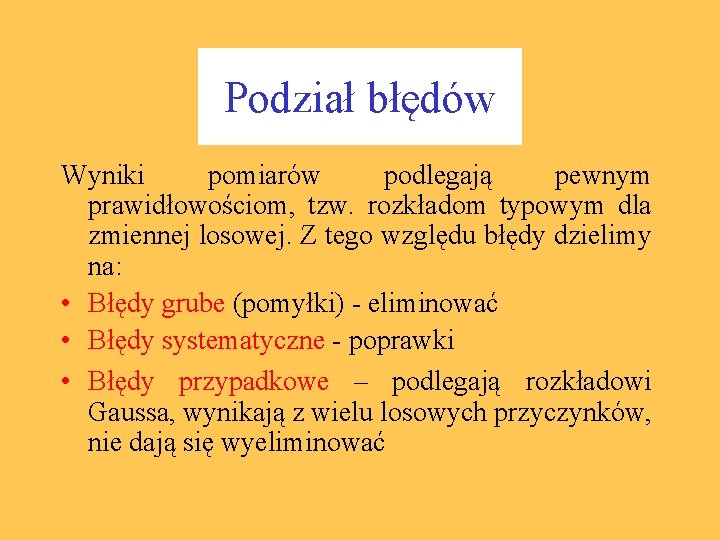 Podział błędów Wyniki pomiarów podlegają pewnym prawidłowościom, tzw. rozkładom typowym dla zmiennej losowej. Z