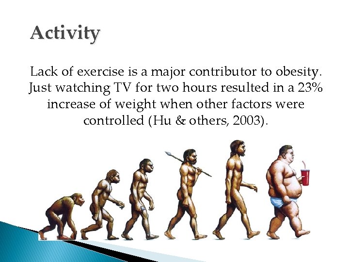 Activity Lack of exercise is a major contributor to obesity. Just watching TV for