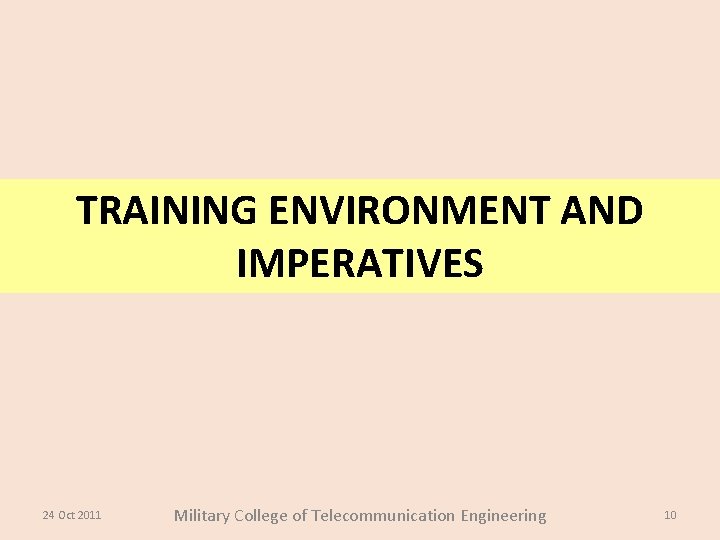 TRAINING ENVIRONMENT AND IMPERATIVES 24 Oct 2011 Military College of Telecommunication Engineering 10 TRAINING ENVIRONMENT AND IMPERATIVES 24 Oct 2011 Military College of Telecommunication Engineering 10