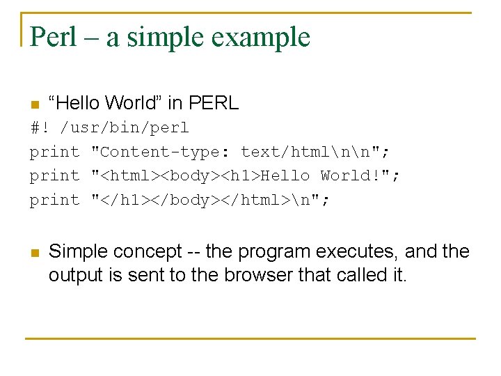 Perl – a simple example n “Hello World” in PERL #! /usr/bin/perl print "Content-type: