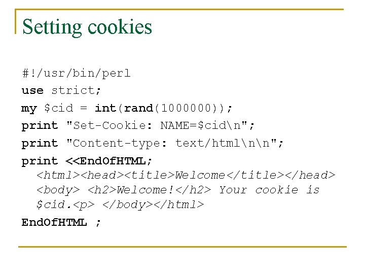 Setting cookies #!/usr/bin/perl use strict; my $cid = int(rand(1000000)); print "Set-Cookie: NAME=$cidn"; print "Content-type: