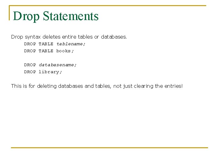 Drop Statements Drop syntax deletes entire tables or databases. DROP TABLE tablename; DROP TABLE