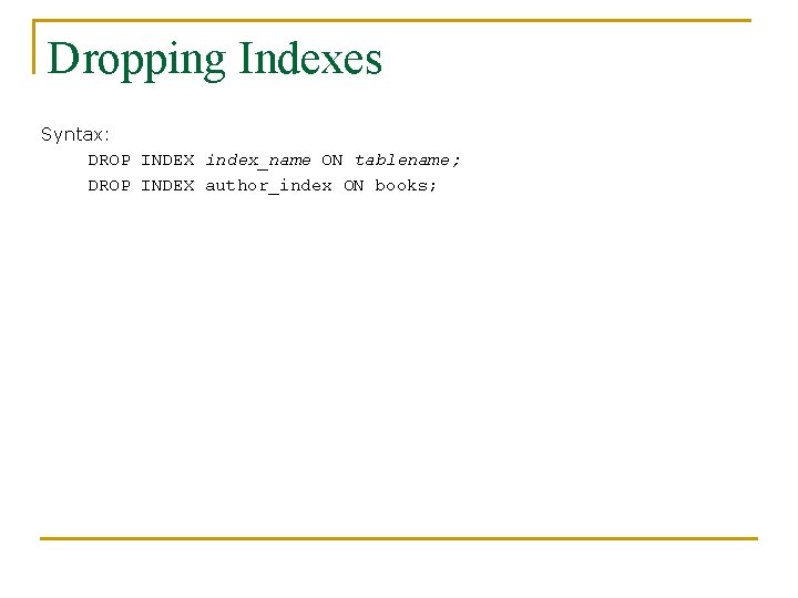 Dropping Indexes Syntax: DROP INDEX index_name ON tablename; DROP INDEX author_index ON books; 