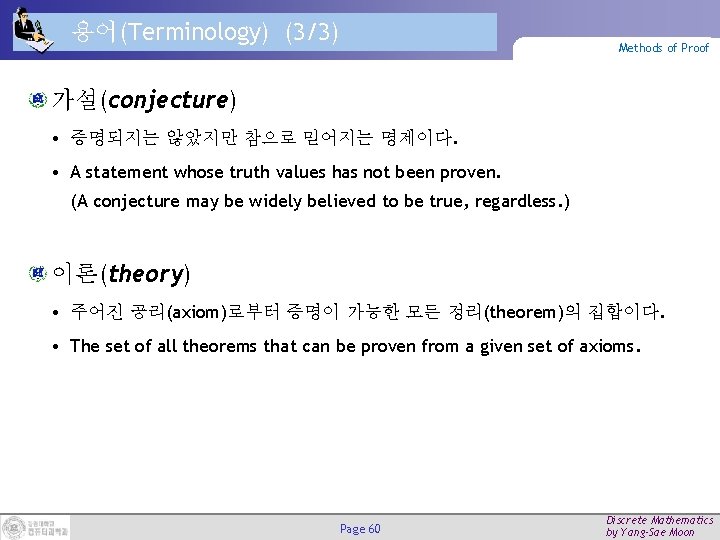 용어(Terminology) (3/3) Methods of Proof 가설(conjecture) • 증명되지는 않았지만 참으로 믿어지는 명제이다. • A