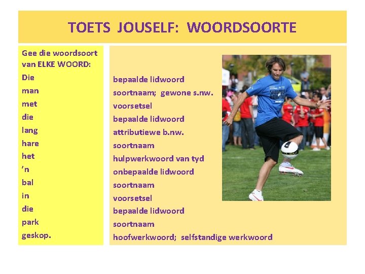 TOETS JOUSELF: WOORDSOORTE Gee die woordsoort van ELKE WOORD: Die man met die lang