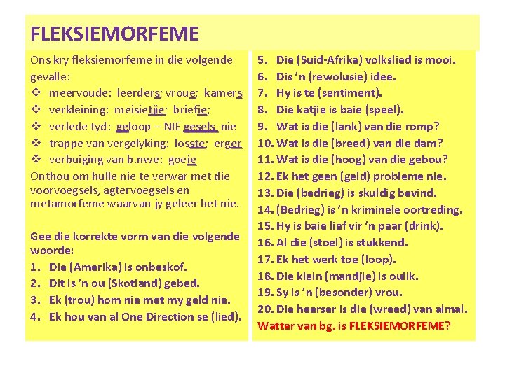 FLEKSIEMORFEME Ons kry fleksiemorfeme in die volgende gevalle: v meervoude: leerders; vroue; kamers v