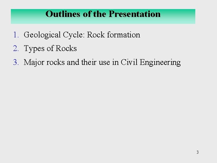 Outlines of the Presentation 1. Geological Cycle: Rock formation 2. Types of Rocks 3.
