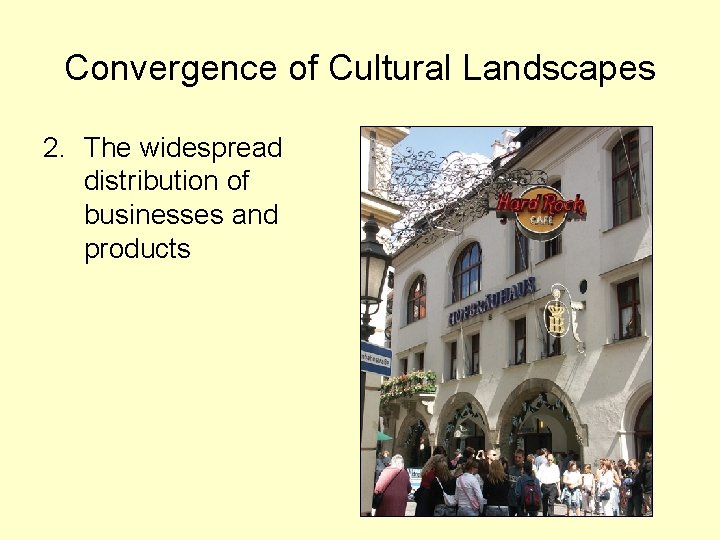 Convergence of Cultural Landscapes 2. The widespread distribution of businesses and products 