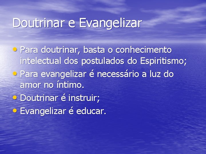 Doutrinar e Evangelizar • Para doutrinar, basta o conhecimento intelectual dos postulados do Espiritismo;