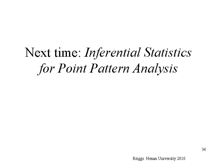 Next time: Inferential Statistics for Point Pattern Analysis 34 Briggs Henan University 2010 