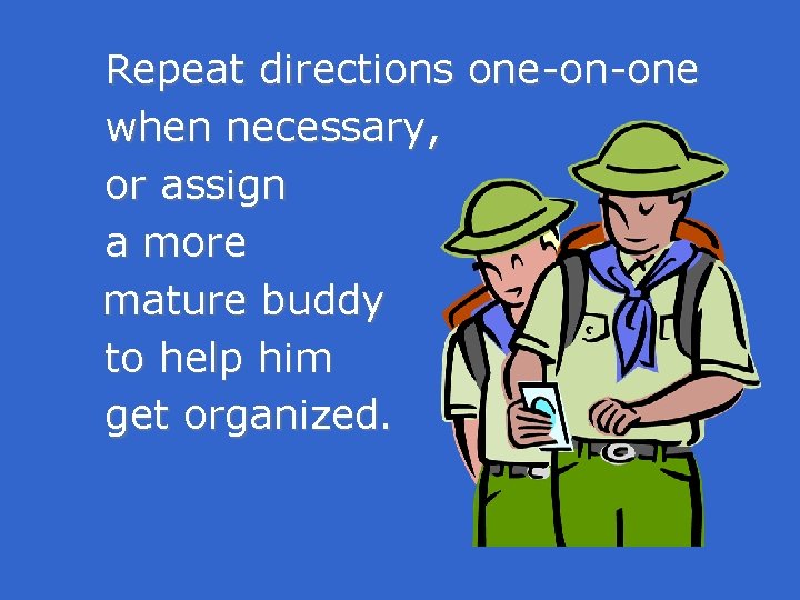 Repeat directions one-on-one when necessary, or assign a more mature buddy to help him