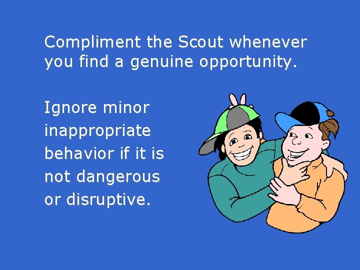 Compliment the Scout whenever you find a genuine opportunity. Ignore minor inappropriate behavior if