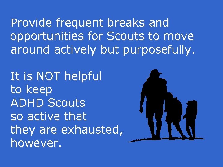 Provide frequent breaks and opportunities for Scouts to move around actively but purposefully. It