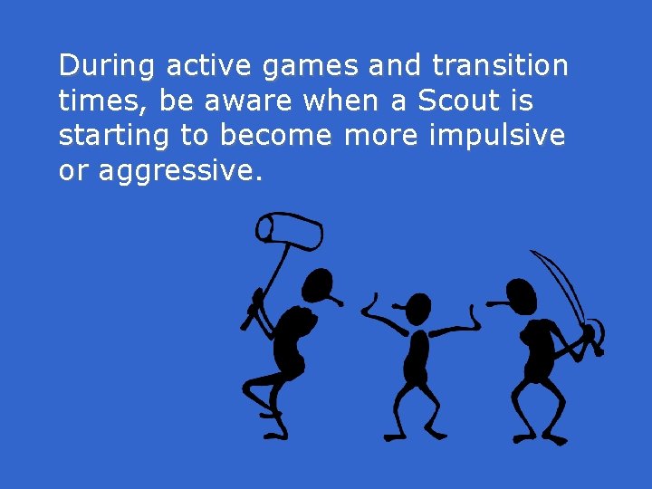 During active games and transition times, be aware when a Scout is starting to