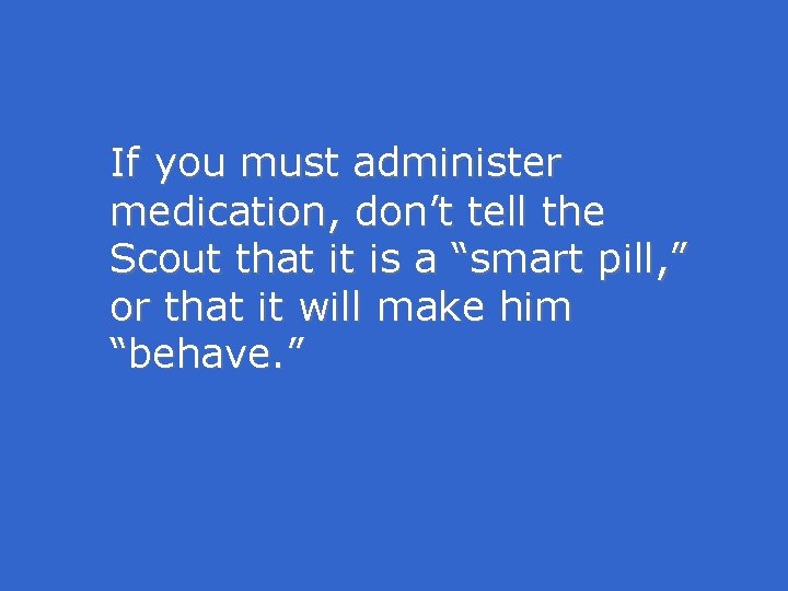 If you must administer medication, don’t tell the Scout that it is a “smart