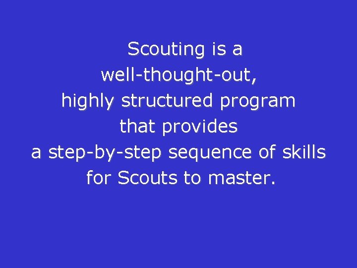 Scouting is a well-thought-out, highly structured program that provides a step-by-step sequence of skills