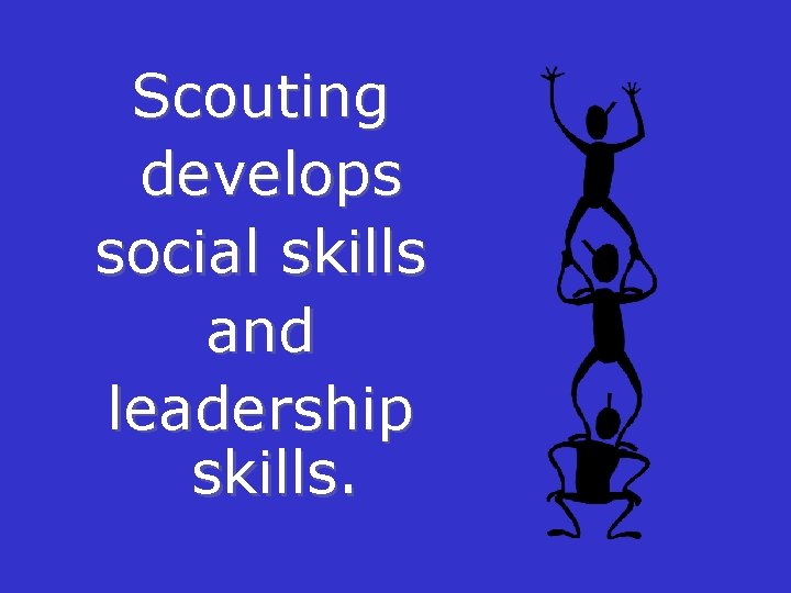 Scouting develops social skills and leadership skills. 