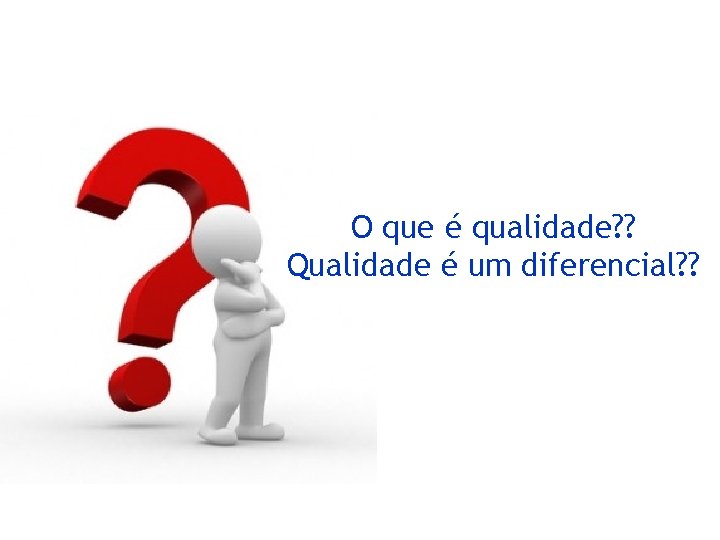 O que é qualidade? ? Qualidade é um diferencial? ? 
