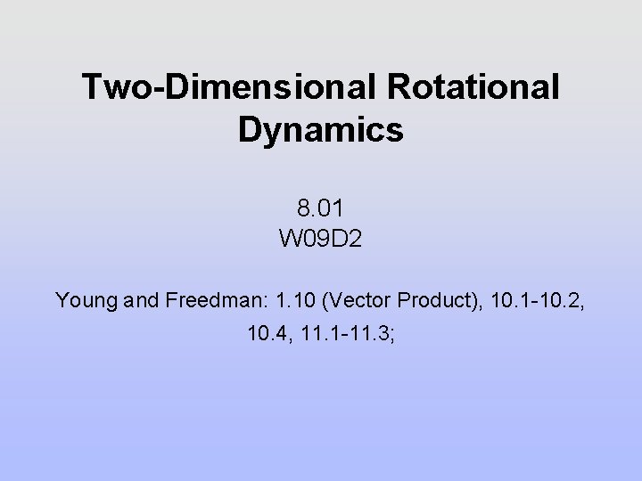 Two-Dimensional Rotational Dynamics 8. 01 W 09 D 2 Young and Freedman: 1. 10 Two-Dimensional Rotational Dynamics 8. 01 W 09 D 2 Young and Freedman: 1. 10