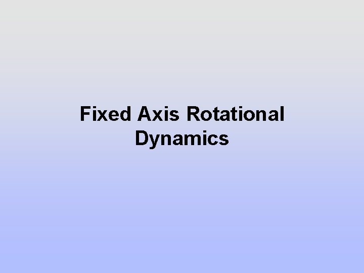 Fixed Axis Rotational Dynamics Fixed Axis Rotational Dynamics