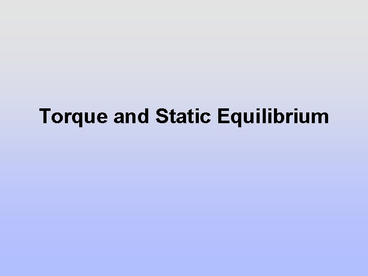 Torque and Static Equilibrium Torque and Static Equilibrium