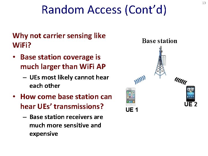 13 Random Access (Cont’d) Why not carrier sensing like Wi. Fi? • Base station