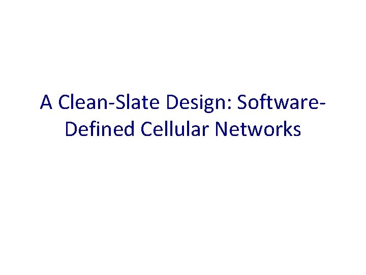 A Clean-Slate Design: Software. Defined Cellular Networks 