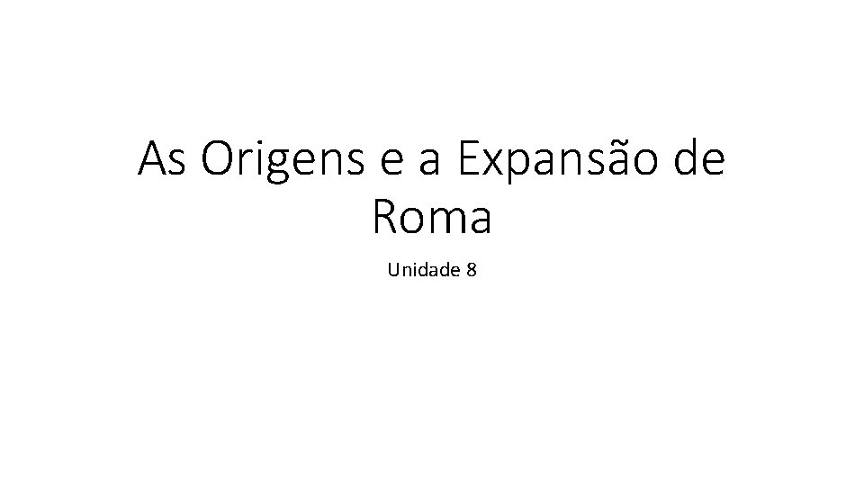 As Origens e a Expansão de Roma Unidade 8 