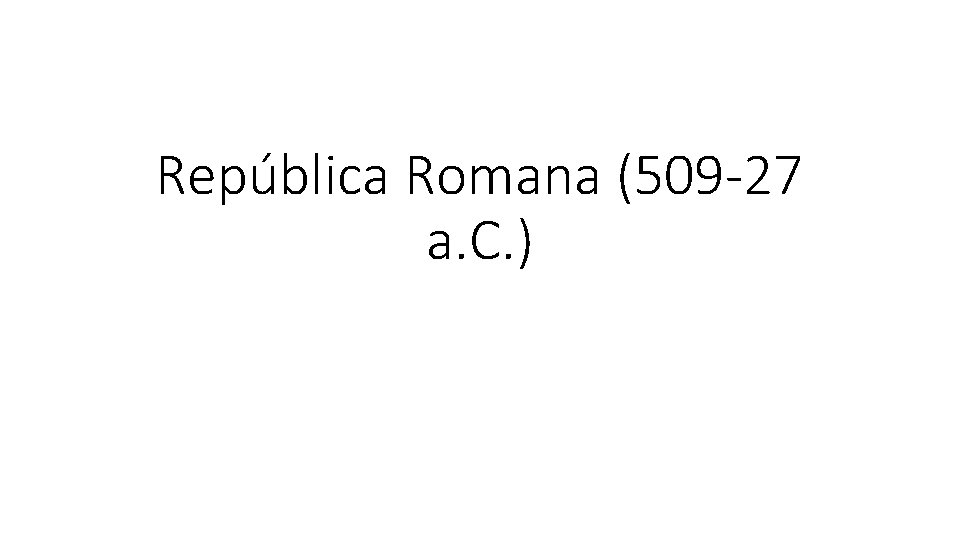 República Romana (509 -27 a. C. ) 