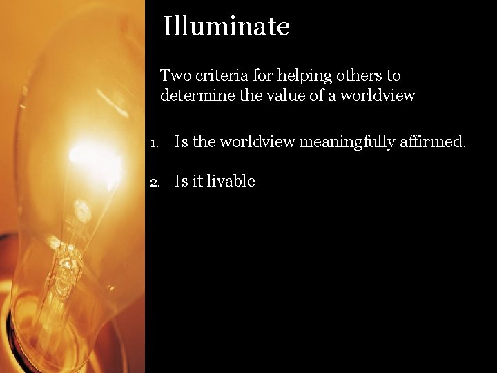 Illuminate Two criteria for helping others to determine the value of a worldview 1.