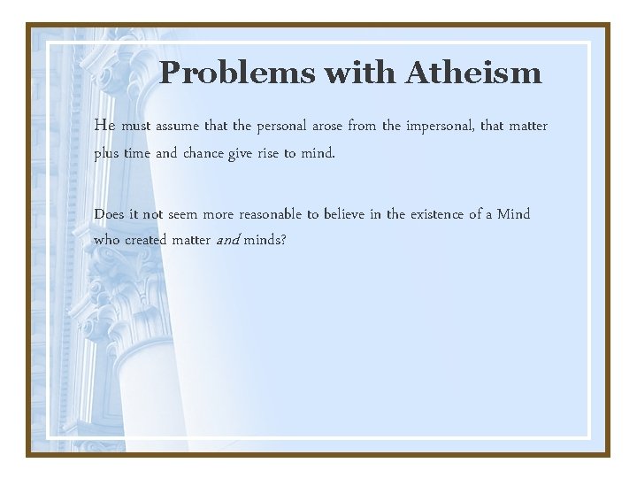 Problems with Atheism He must assume that the personal arose from the impersonal, that