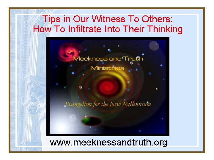 Tips in Our Witness To Others: How To Infiltrate Into Their Thinking www. meeknessandtruth.