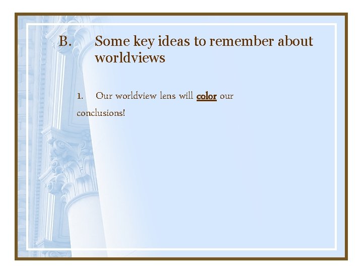 B. Some key ideas to remember about worldviews 1. Our worldview lens will color