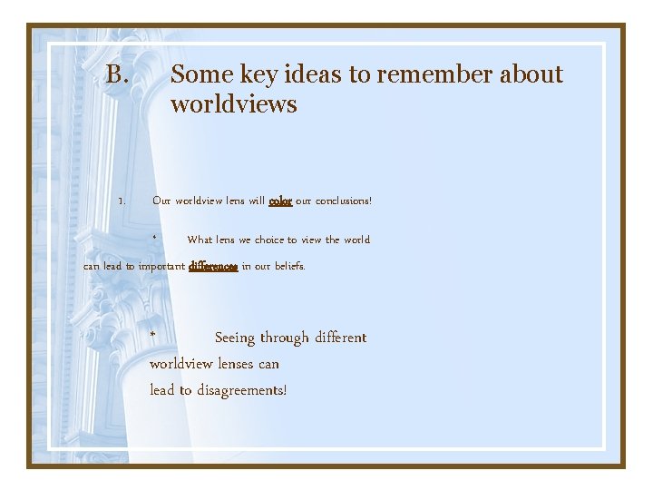 B. 1. Some key ideas to remember about worldviews Our worldview lens will color