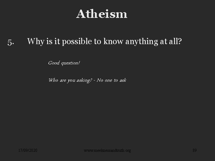 Atheism 5. Why is it possible to know anything at all? Good question! Who