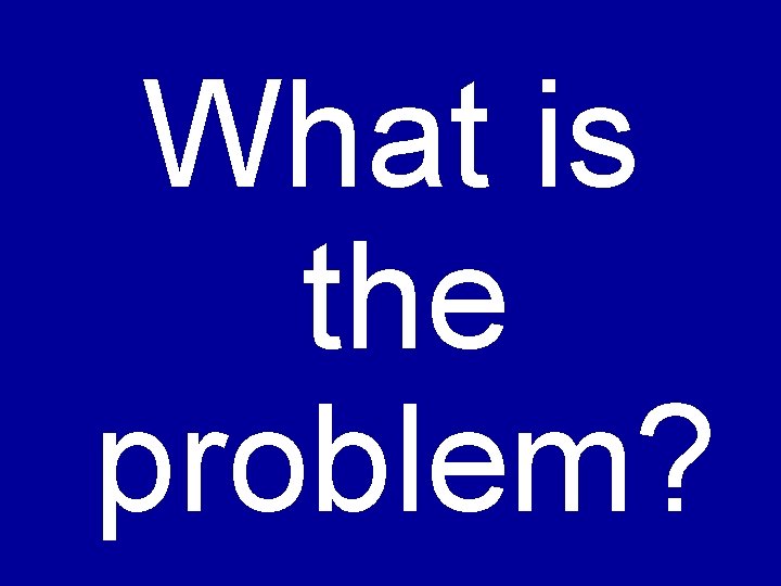 What is the problem? 