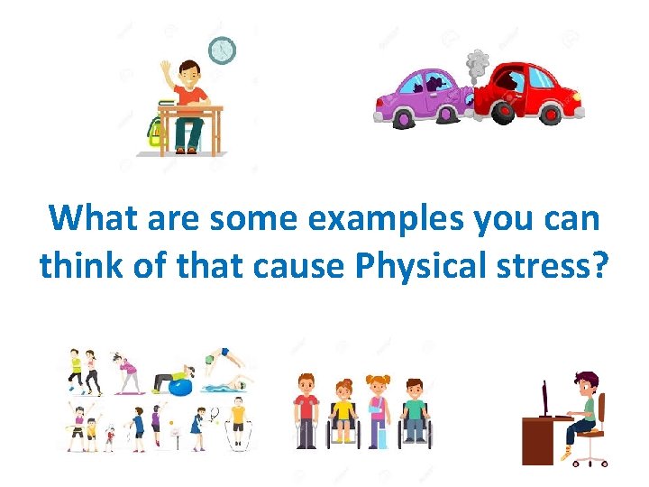 What are some examples you can think of that cause Physical stress? 