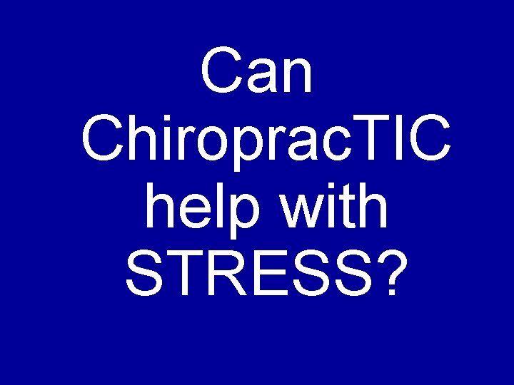 Can Chiroprac. TIC help with STRESS? 