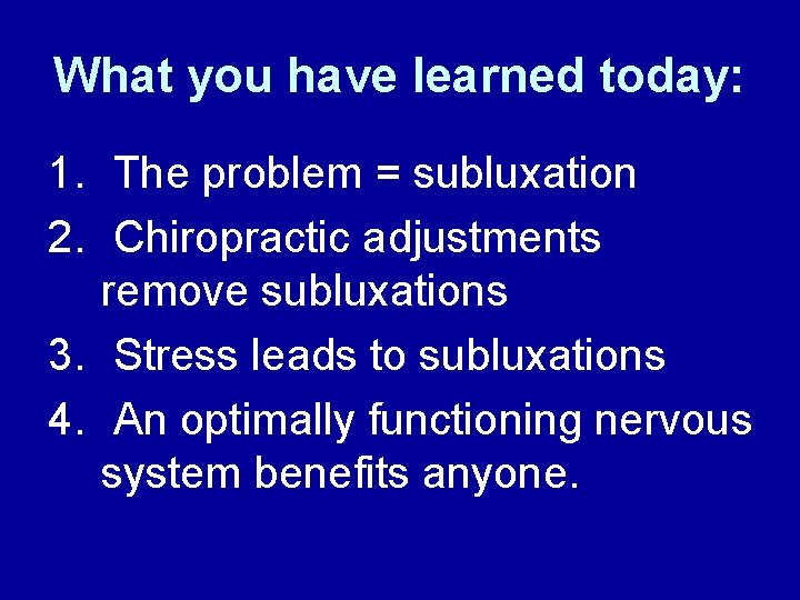 What you have learned today: 1. The problem = subluxation 2. Chiropractic adjustments remove