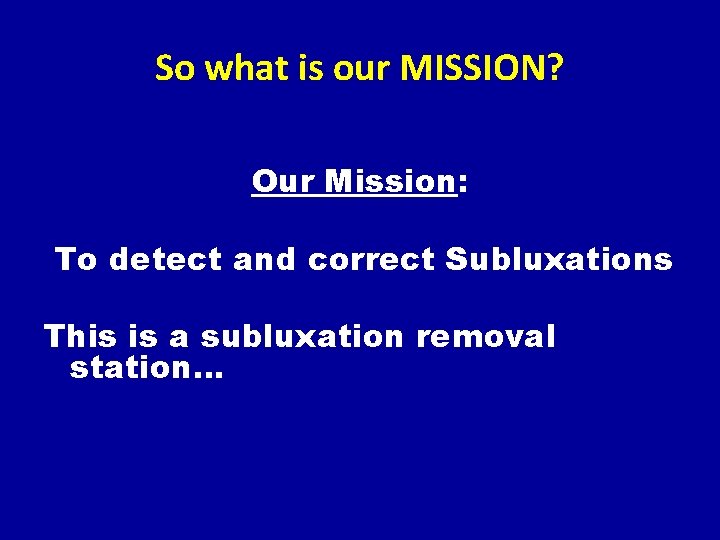 So what is our MISSION? Our Mission: To detect and correct Subluxations This is
